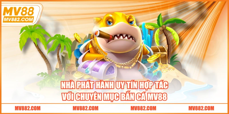 Nhà phát hành uy tín hợp tác với chuyên mục bắn cá MV88