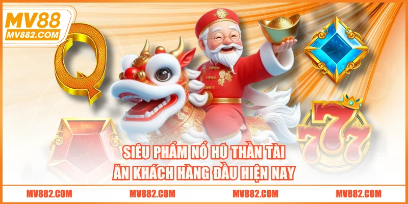 Siêu phẩm Nổ Hũ Thần Tài ăn khách hàng đầu hiện nay